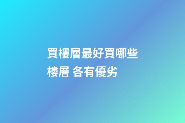 買樓層最好買哪些樓層 各有優劣